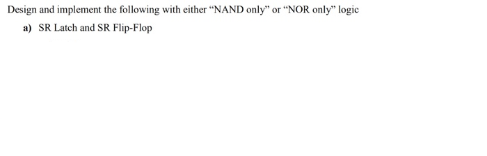 Design and implement the following with either "NAND only" or “NOR only" logic
a) SR Latch and SR Flip-Flop
