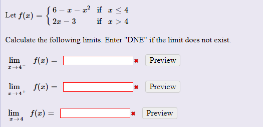 S6 – x – a? if a < 4
Let f(x) =
2x – 3
if a > 4
Calculate the following limits. Enter "DNE" if the limit does not exist.
lim
f(x) =
Preview
lim
f(x) =
Preview
lim f(x) =
Preview
