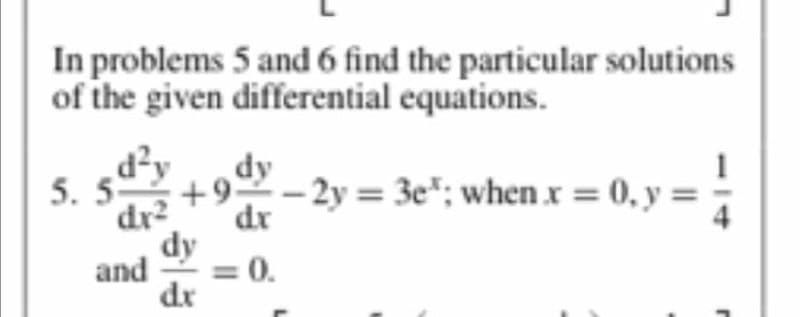 In problems 5 and 6 find the particular solutions
of the given differential equations.
dy
5. 5 -9-2y = 3e; when x = 0, y:
dx
dr²
dy
= 0.
dx
and