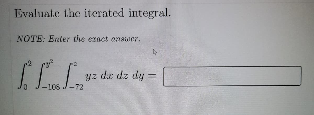 Evaluate the iterated integral.
NOTE: Enter the exact answer.
for
-108 J -72
yz dx dz dy
4
.com