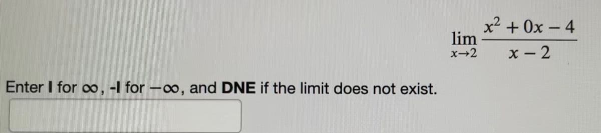 x2 + 0x – 4
lim
x→2
x - 2
Enter I for oo, -l for -o, and DNE if the limit does not exist.
