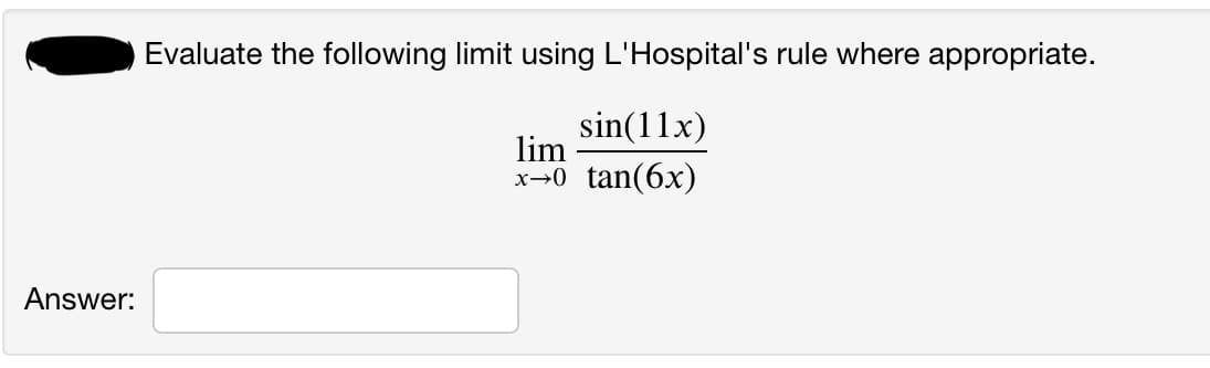 Evaluate the following limit using L'Hospital's rule where appropriate.
sin(11x)
lim
x→0 tan(6x)
Answer:
