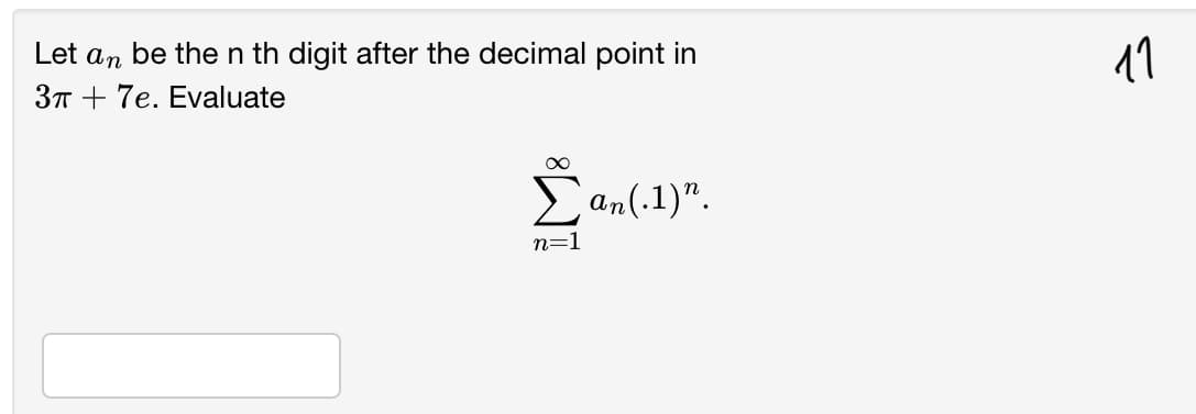 Let an be then th digit after the decimal point in
3T + 7e. Evaluate
11
Ean(.1)".
n=1
