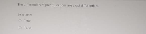 The differentials of point functions are exact differentials.
Select one:
O True
False
