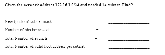 Given the network address 172.16.1.0/24 and needed 14 subnet. Find?
New (custom) subnet mask
Number of bits borrowed
Total Number of subnets
Total Number of valid host address per subnet
