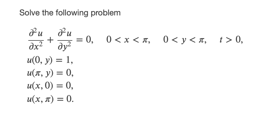 Solve the following problem
+
dx2
0, 0< x < , 0<y<x,
t > 0,
ду?
u(0, y) = 1,
u(T, y) = 0,
и(х, 0) 3 0,
u(x, n) = 0.
