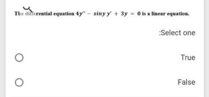 The differential equation 4y"- siny y' + 3y = 0 is a linear equation.
:Select one
True
False
