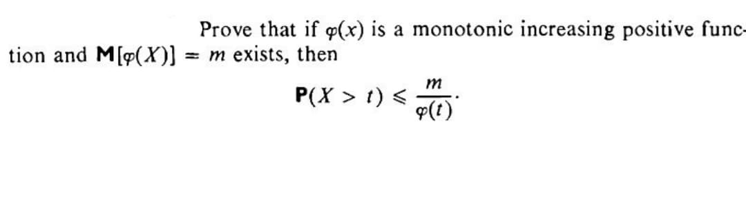 Prove that if p(x) is a monotonic increasing positive func-
tion and M[p(X)] =
= m exists, then
P(X > 1) <
m
q(t)
..