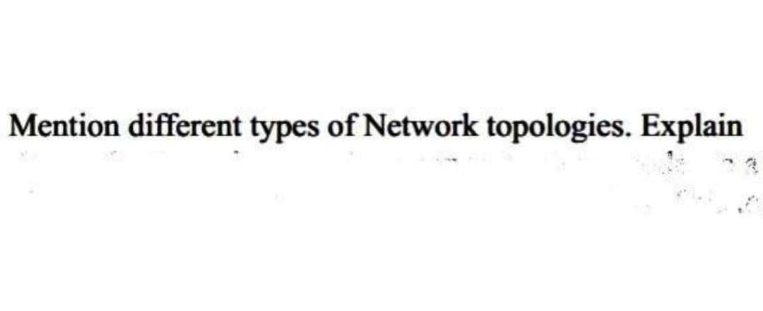 Mention different types of Network topologies. Explain