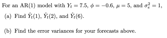 For an AR(1) model with Yt = 7.5, o = -0.6, H = 5, and o? =1,
(a) Find Ý:(1), Ÿ:(2), and Ý(6).
(b) Find the error variances for your forecasts above.
