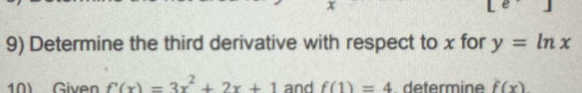 9) Determine the third derivative with respect to x for y = In x
10)
Given f(x)
2x + 1 and f(1)
4. determine f(x).
|
