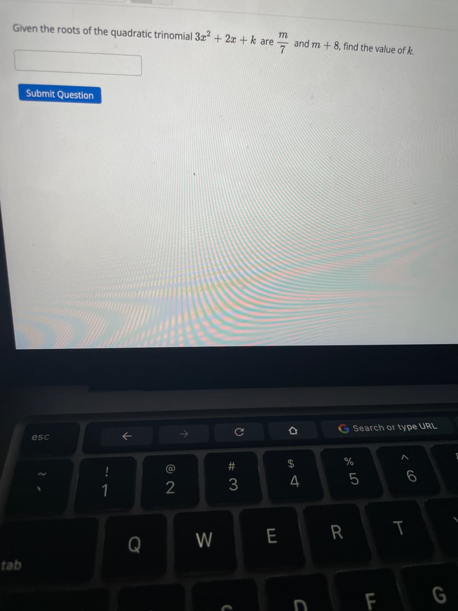 Given the roots of the quadratic trinomial 3x + 2x + k are
and m + 8, find the value of k.
Submit Question
G Search or type URL
esc
%
@
23
1
2
3
W
E
R
Q
tab
F
G
くo
ミ-
