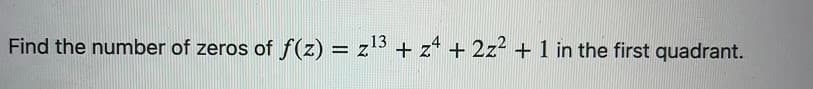 Find the number of zeros of f(z) :
z13 + z4 + 2z² + 1 in the first quadrant.
%D

