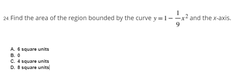 24. Find the area of the region bounded by the curve y=1--
-x²
and the x-axis.
9.
A. 6 square units
В. О
C. 4 square units
D. 8 square units
