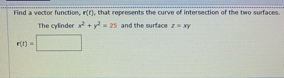 Find a vector function, r(t), that represents the curve of intersection of the two surfaces.
The cylinder x² + y = 25 and the surface z = xy
%3D
r(t) :
