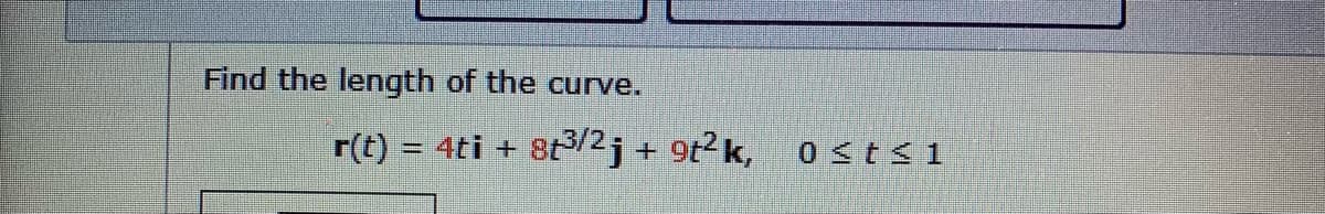 Find the length of the curve.
r(t) = 4ti +
8t3/2j + 9t2 k,
0<t<1
