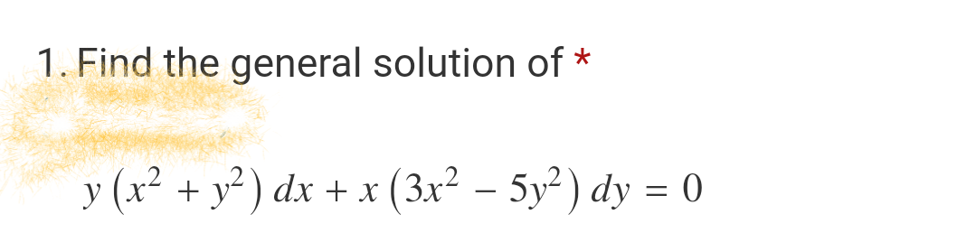 1. Find the general solution of
y (x² + y²) dx + x (3x² – 5y²) dy = 0
