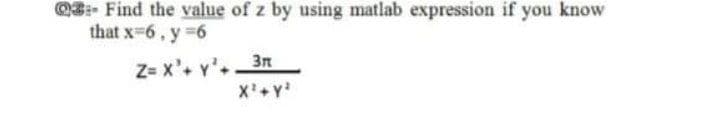 Q3:- Find the value of z by using matlab expression if you know
that x-6, y 6
Z= x'. y'3n

