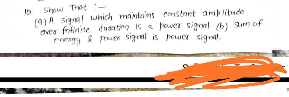 Show that :-
10.
(9) A signal which maintains constant amplitude
over fnfinite duoation is a power signal. (b) of
energy & power signal is power signal.
