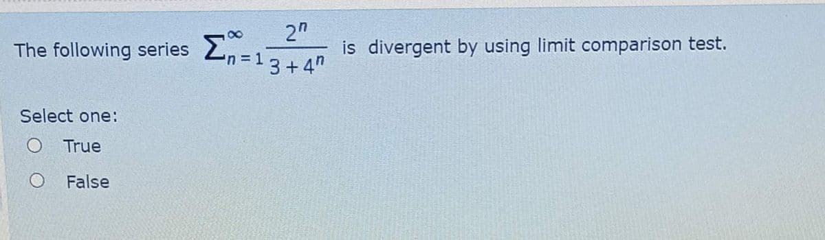 The following series Ln=13+4"
2"
is divergent by using limit comparison test.
3 + 4"
Select one:
O True
False
