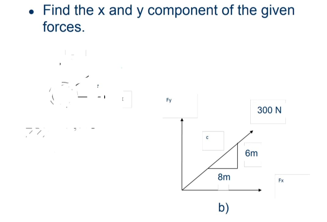●
Find the x and y component of the given
forces.
77
(
Fy
8m
b)
300 N
6m
Fx