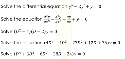Solve the differential equation y" – 2y' + y = 0
d³y d?y _dy+y = 0
Solve the equation
dx3
dx?
dx
Solve (D² – 4)(D – 2)y = 0
Solve the equation (4D4 – 4D3 – 23D² + 12D + 36)y = 0
Solve (D4 + 3D3 – 6D² – 28D – 24)y = 0
