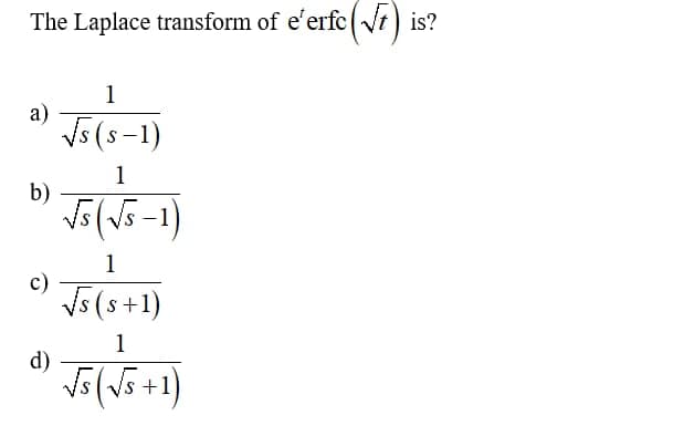 The Laplace transform of e'erfc (√) is?
1
a)
√s (S-1)
1
b)
√5 ( √5-1)
1
√s(s+1)
1
√(√5 +1)
c)
d)
