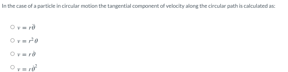 In the case of a particle in circular motion the tangential component of velocity along the circular path is calculated as:
O v = rë
O v = r² 0
O v = ro
Ov = rở
