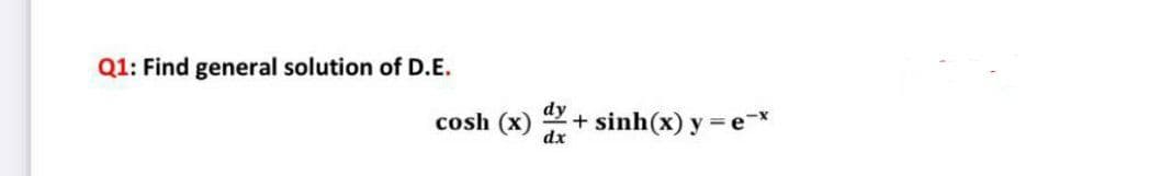 Q1: Find general solution of D.E.
dy
cosh (x)
dx
+ sinh(x) y = e*
