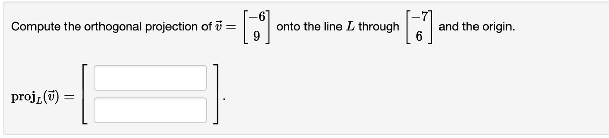 Compute the orthogonal projection of
projĹ(7):
=
=
6
onto the line L through
H
and the origin.
