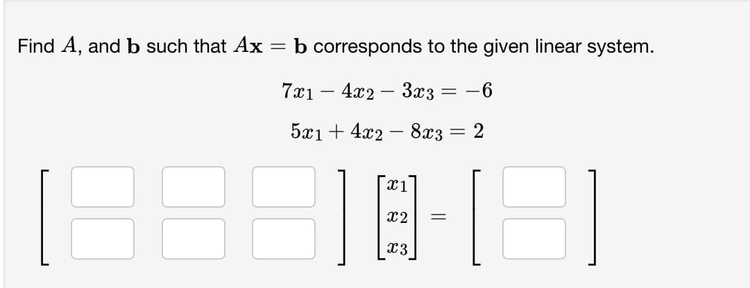 Find A, and b such that Ax
b corresponds to the given linear system.
701 — 4а2 — 3хз
6.
5x1 + 422 — 8х3 — 2
x1
x2
x3
