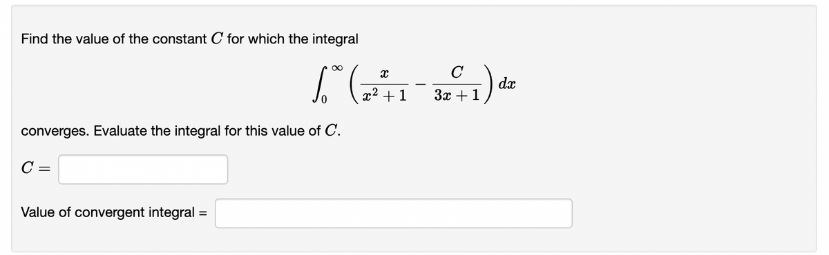 Find the value of the constant C for which the integral
C
x2 +1
dx
3x +1
converges. Evaluate the integral for this value of C.
C =
Value of convergent integral =
