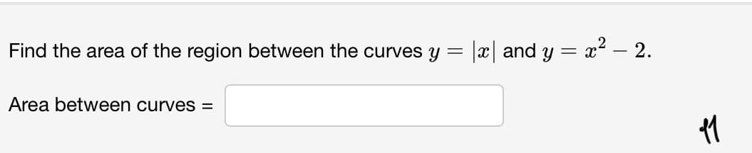 Find the area of the region between the curves y = |x| and y = x2 – 2.
Area between curves =
