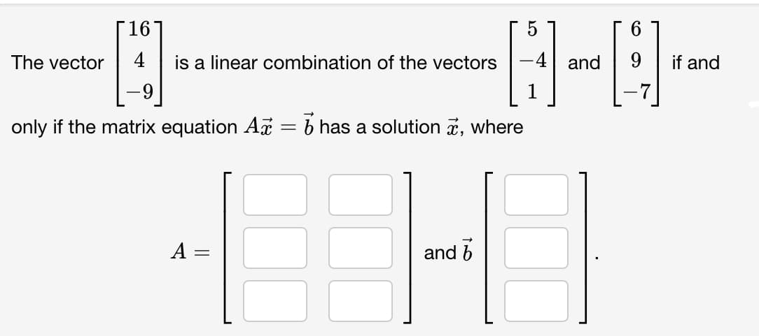 G-E-
16
5
6.
The vector
is a linear combination of the vectors
and
if and
only if the matrix equation Ai = b has a solution a,
where
A =
and 6
