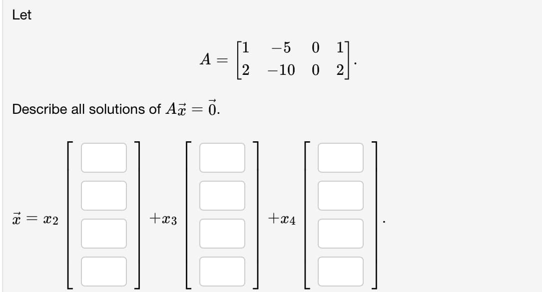 Let
-5
1]
A
-10 0
2]
Describe all solutions of A = 0.
i =
+x3
+x4
= x2
18
