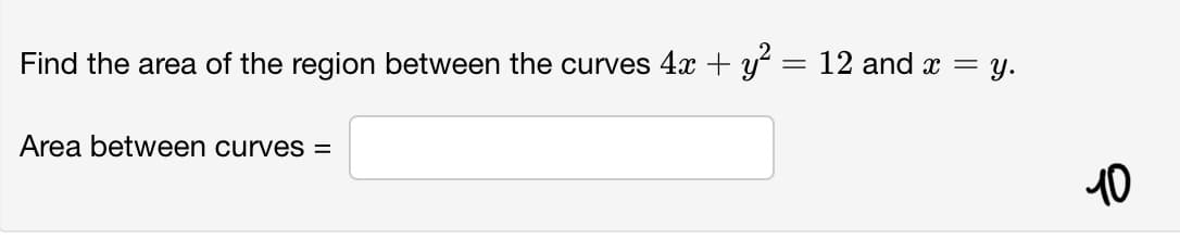 Find the area of the region between the curves 4x + y = 12 and x = y.
Area between curves =
10
