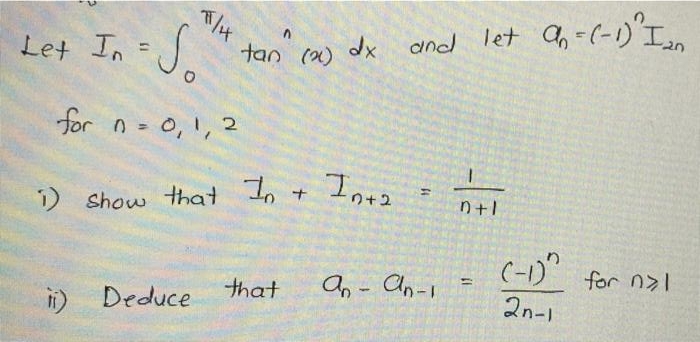 So
and let Ch -(-1'I
Let In
tan (a) dx
for n = 0,1, 2
n+2
り Show that Io + 。
(-1)" for nal
an - An-1
%3D
that
ii) Deduce
2n-1
