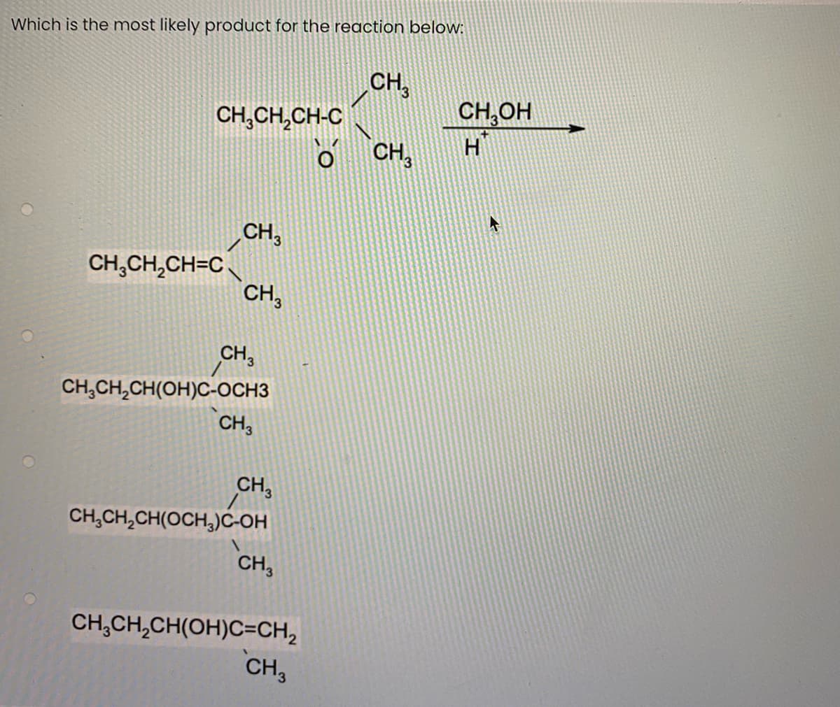 Which is the most likely product for the reaction below:
CH,
CH,OH
CH,CH,CH-C
CH,
H
CH,
CH,CH,CH=C
CH,
CH,
CH,CH,CH(OH)C-OCH3
CH,
CH,
CH,CH,CH(OCH,)Ć-OH
CH,
CH,CH,CH(OH)C=CH,
CH,
