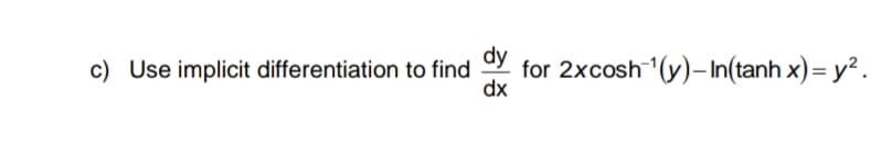 dy
c) Use implicit differentiation to find
for 2xcosh (y)-In(tanh x) = y?.
dx
