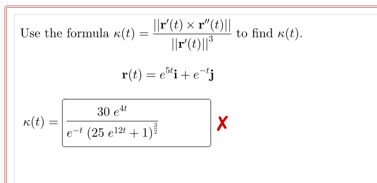 |F'(t) × r"(t)||
Use the formula k(t) =
to find k(t).
r(t) = eti + etj
30 е4
K(t)
3
e-t (25 e12t + 1)
