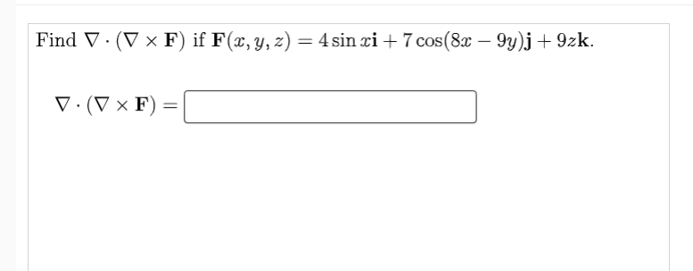 Find V· (V × F) if F(x, y, z) = 4 sin xi + 7 cos(8x – 9y)j+ 9zk.
V·(V × F)
