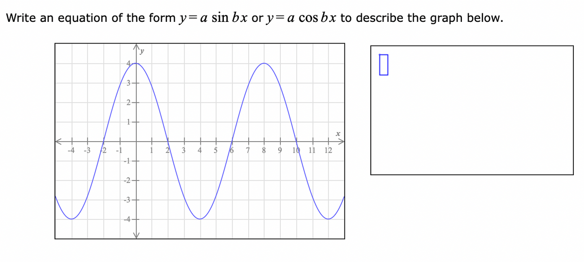 Write an equation of the form y= a sin bx or y=a cos bx to describe the graph below.
'y
0
4
5
7
8 9 10 11 12
-4 -3
3
2
1
-1
-2-
-3
-4
2
3
16