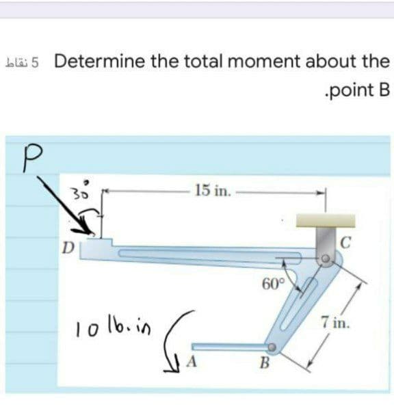 blä 5 Determine the total moment about the
point B
P.
30
15 in.
D
C
60°
7 in.
To lb. in
A
B
