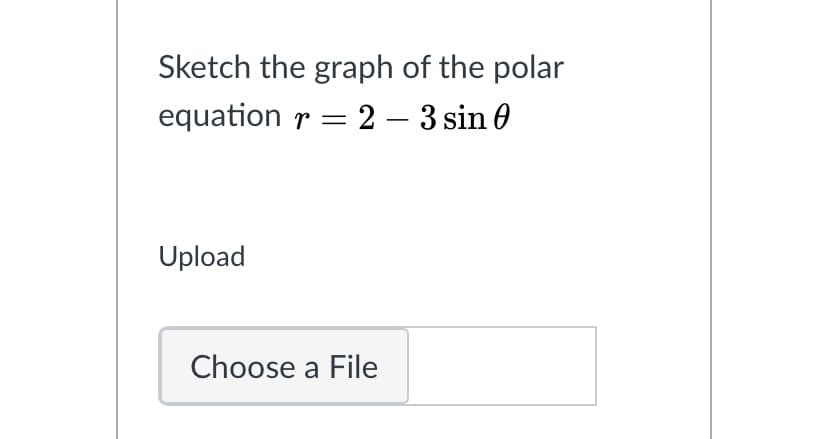 Sketch the graph of the polar
equation r = 2 – 3 sin 0
Upload
Choose a File
