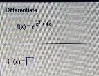 Differentiate
x³+4x
f(x) = ex³ +
f'(x) =