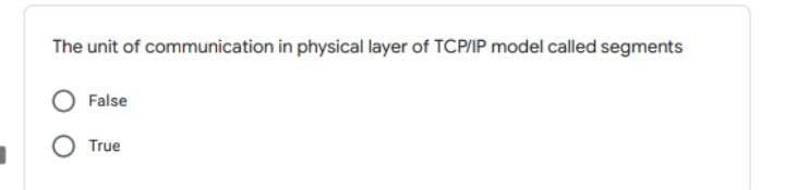 The unit of communication in physical layer of TCP/IP model called segments
False
O True
