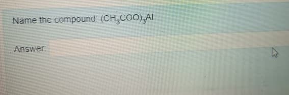 Name the compound (CH,COO),AI
Answer.
