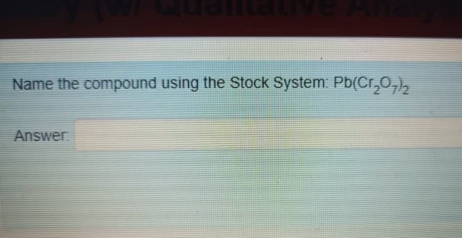 Name the compound using the Stock System. Pb(Cr,0,),
Answer
