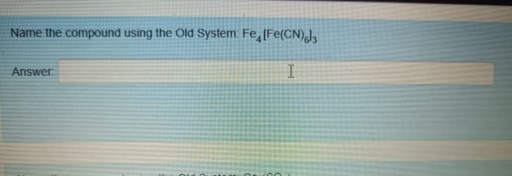 Name the compound using the Old System. Fe, [Fe(CN),),
Answer.
