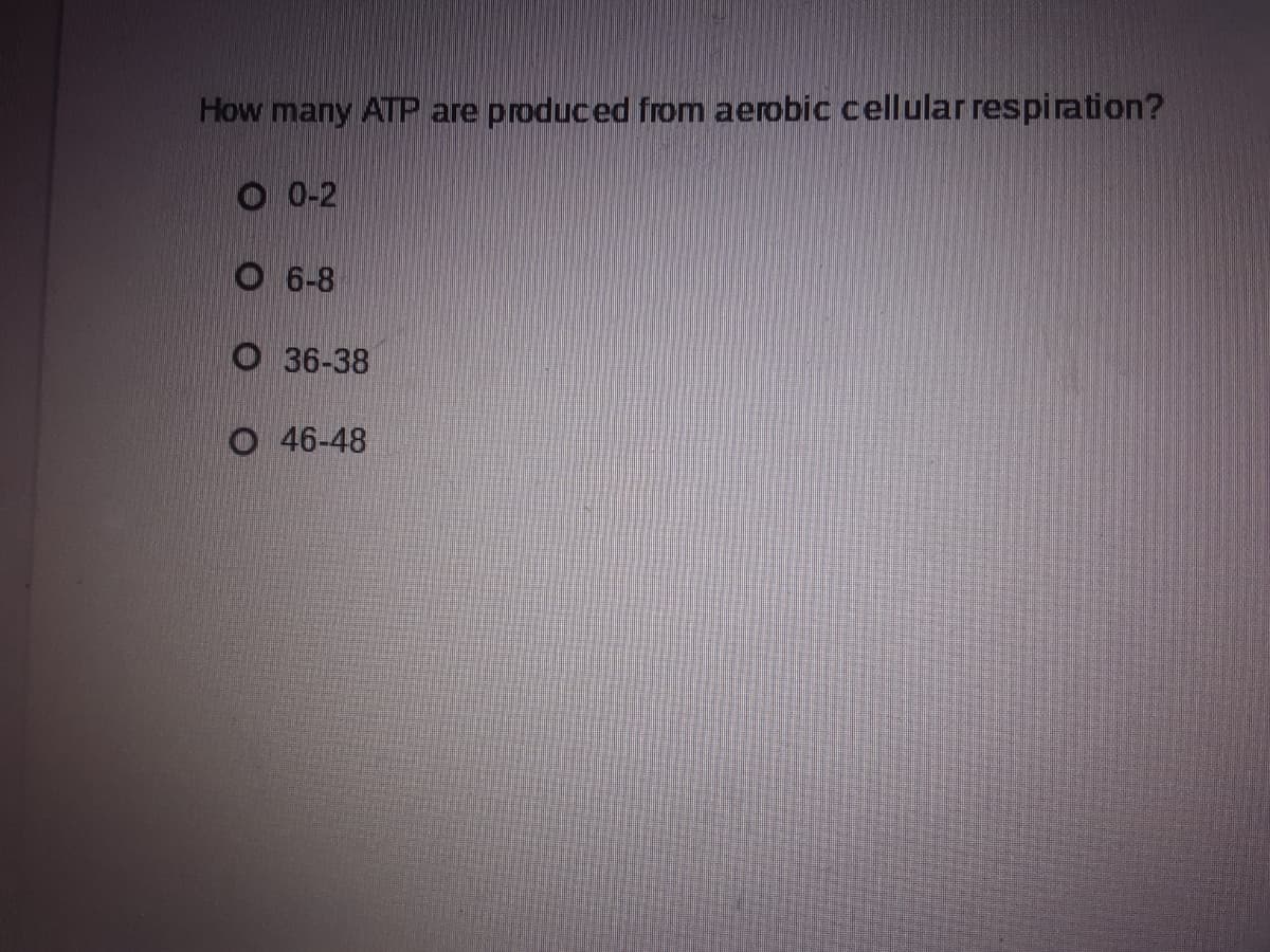 How many ATP are
produced from aerobic cellular respiration?
O 0-2
O 6-8
36-38
O 46-48
